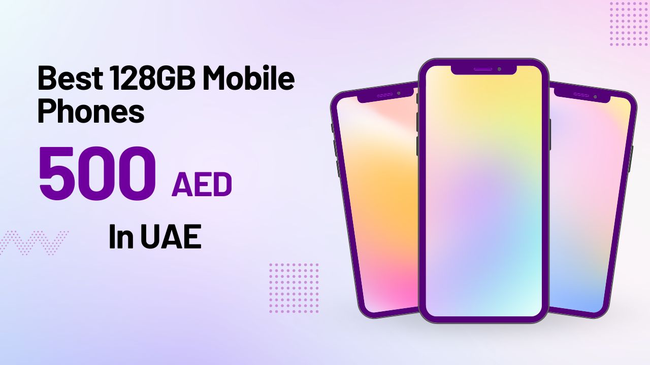 Best 128GB Mobile Phones in UAE Under 500 AED